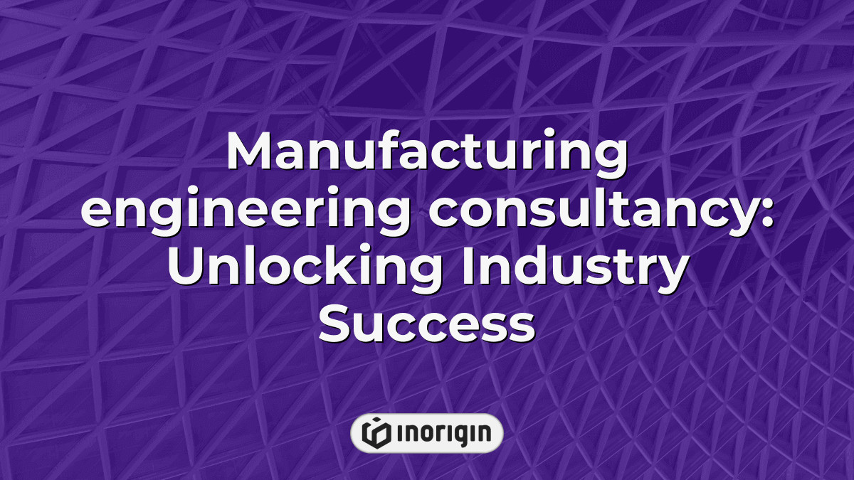 Manufacturing Engineering Consultancy Unlocking Industry Success