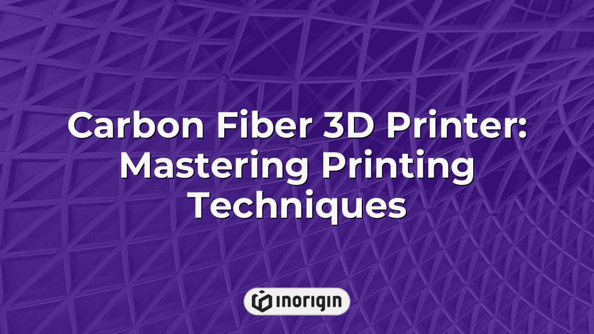 Carbon Fiber 3D Printer: Mastering Printing Techniques