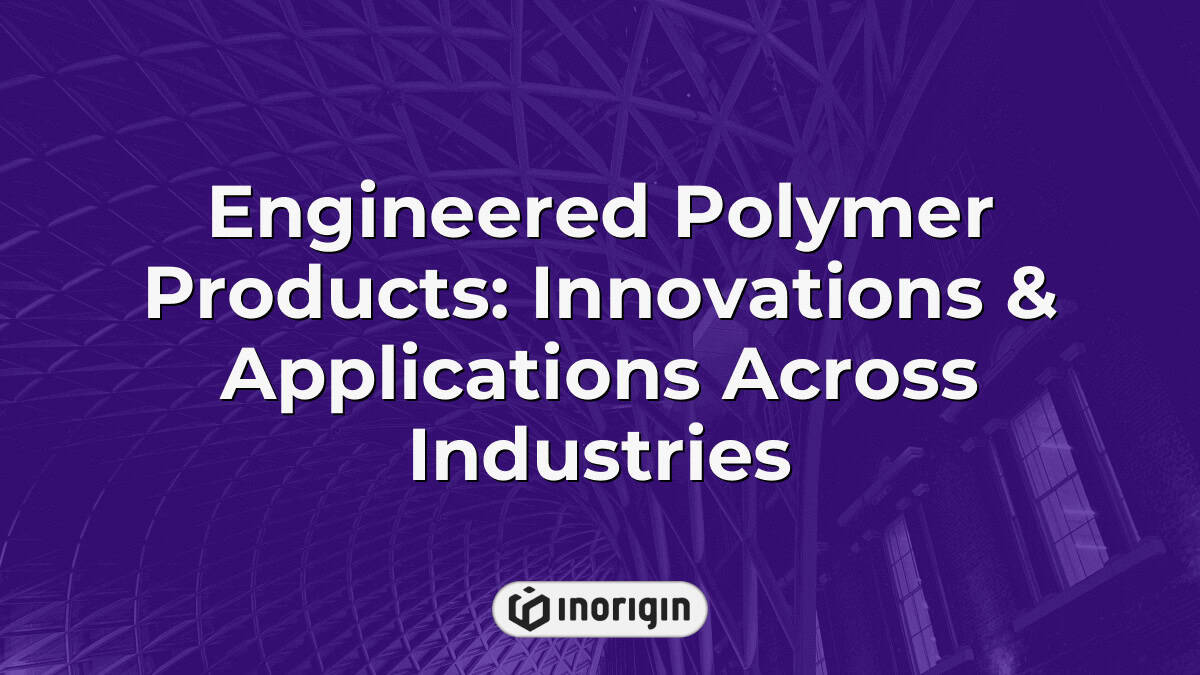 Engineered Polymer Products: Innovations & Applications Across Industries