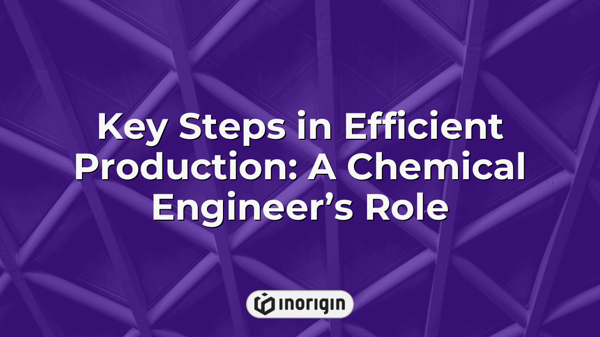 Key Steps In Efficient Production: A Chemical Engineer's Role